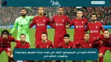 انطلاقة مثيرة في البريميرليج: تعرف على موعد مباراة ليفربول وبورنموث والقنوات الناقلة الآن